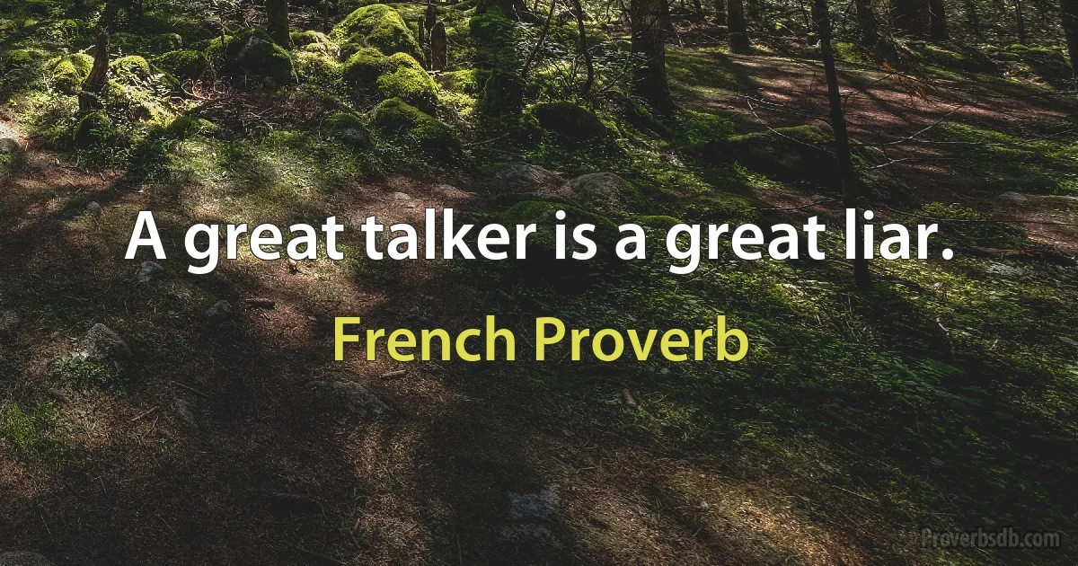 A great talker is a great liar. (French Proverb)