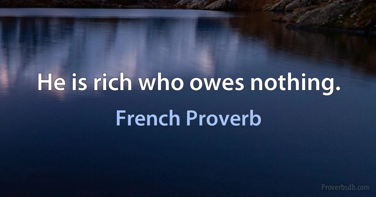 He is rich who owes nothing. (French Proverb)