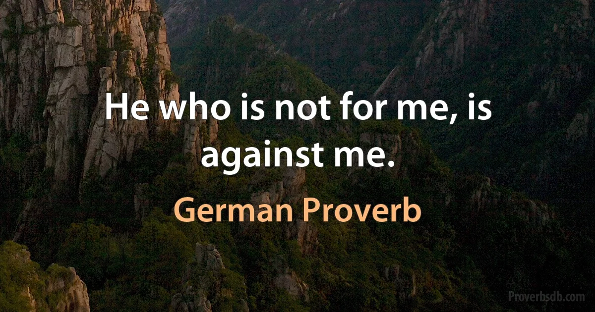 He who is not for me, is against me. (German Proverb)