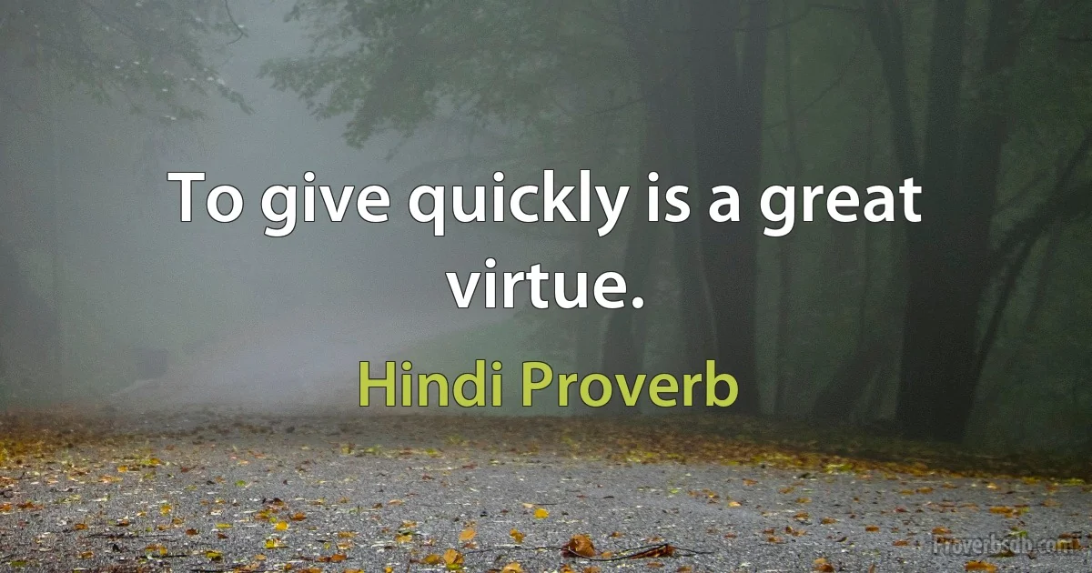 To give quickly is a great virtue. (Hindi Proverb)