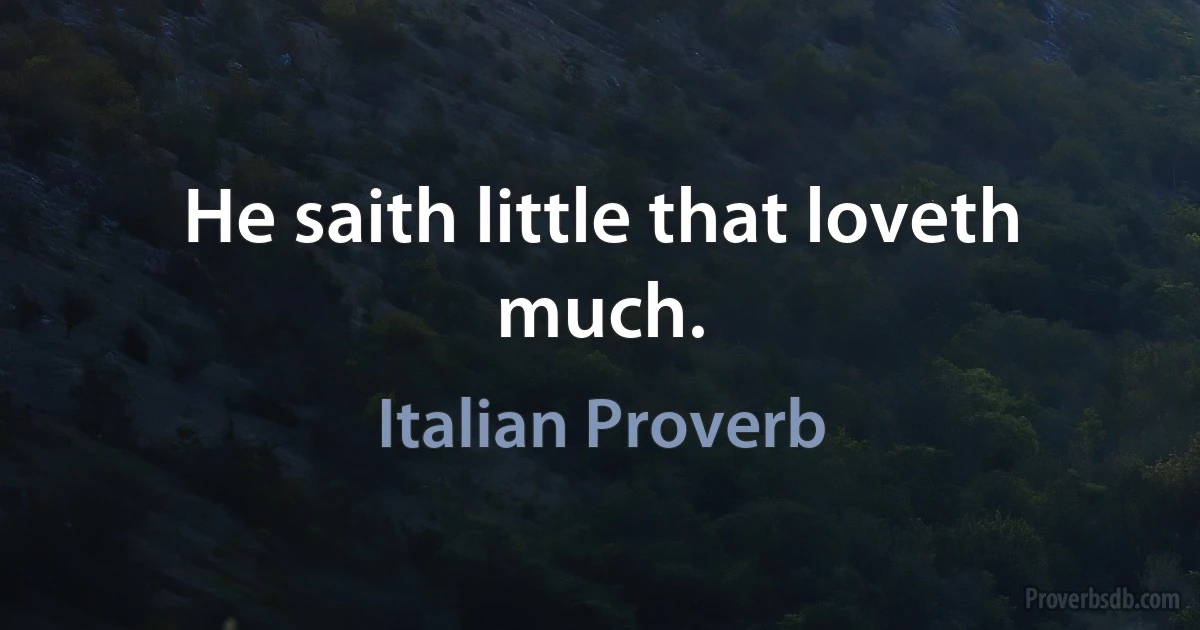 He saith little that loveth much. (Italian Proverb)