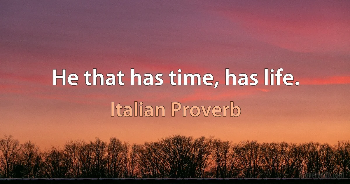 He that has time, has life. (Italian Proverb)