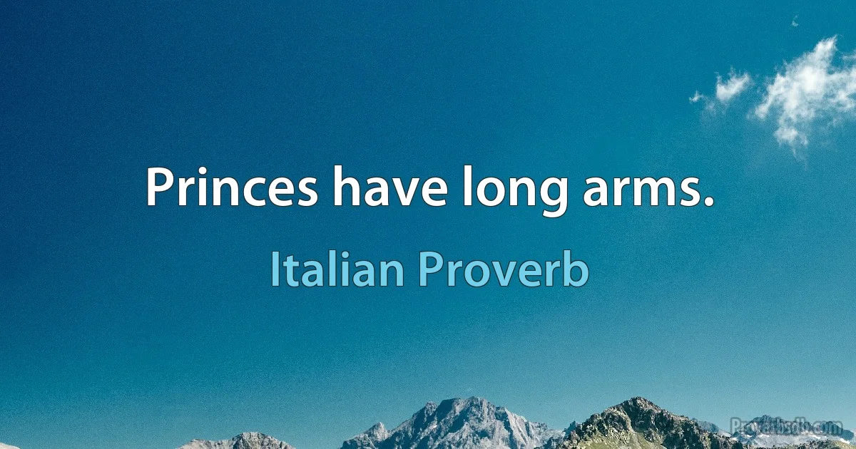 Princes have long arms. (Italian Proverb)