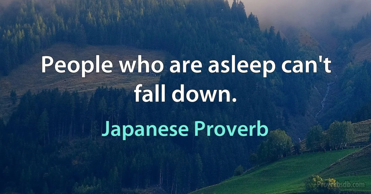 People who are asleep can't fall down. (Japanese Proverb)