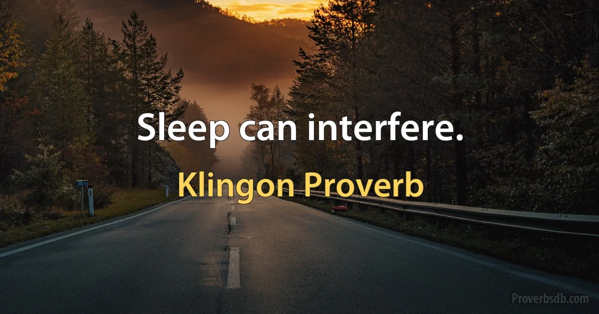 Sleep can interfere. (Klingon Proverb)