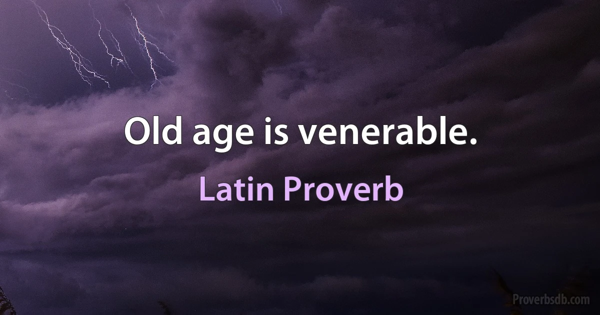 Old age is venerable. (Latin Proverb)