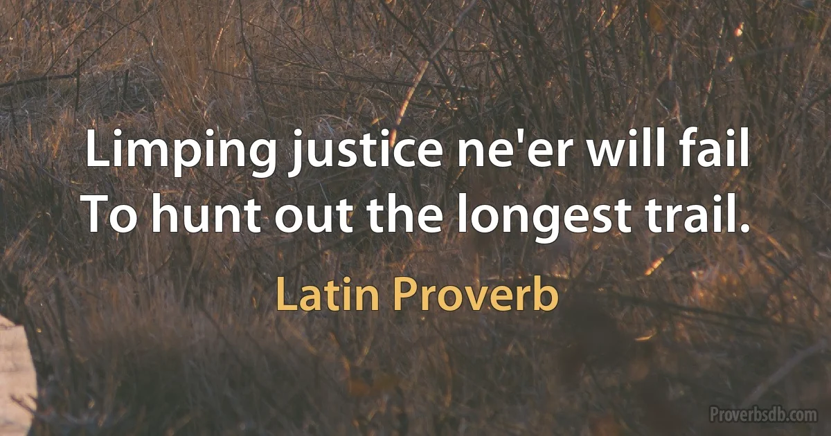 Limping justice ne'er will fail To hunt out the longest trail. (Latin Proverb)