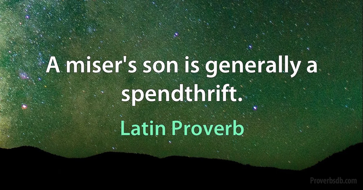 A miser's son is generally a spendthrift. (Latin Proverb)