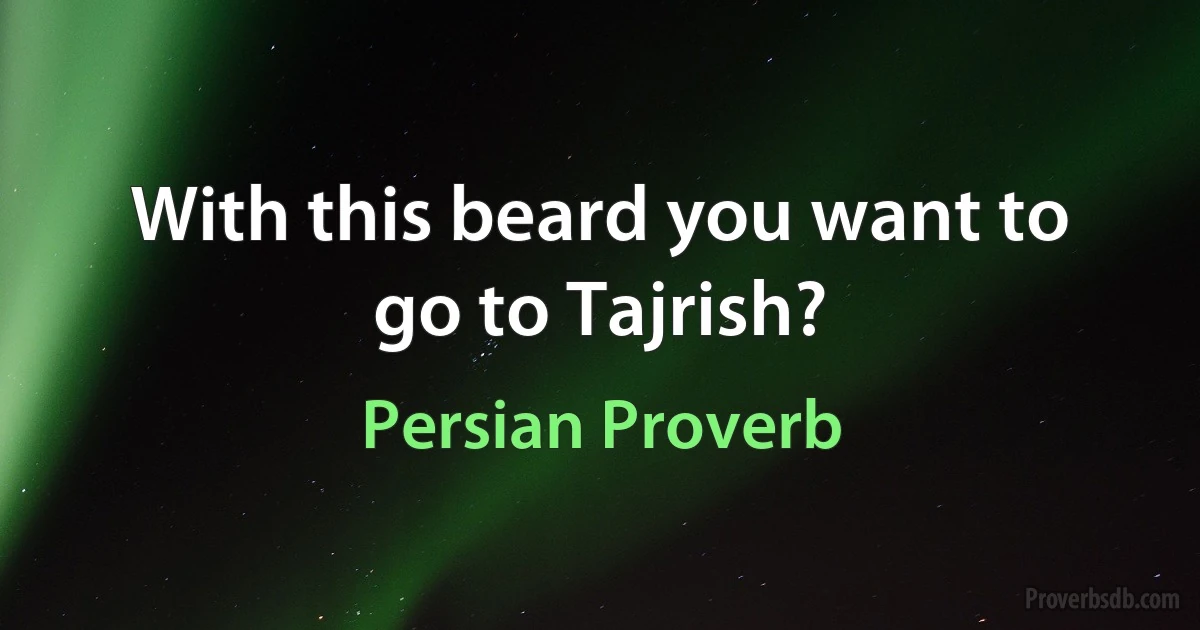 With this beard you want to go to Tajrish? (Persian Proverb)