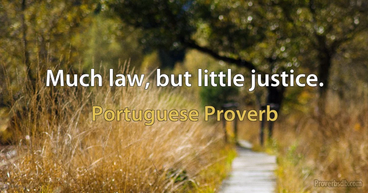 Much law, but little justice. (Portuguese Proverb)