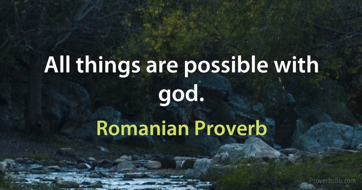 All things are possible with god. (Romanian Proverb)