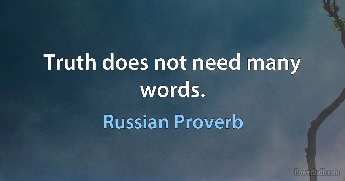 Truth does not need many words. (Russian Proverb)