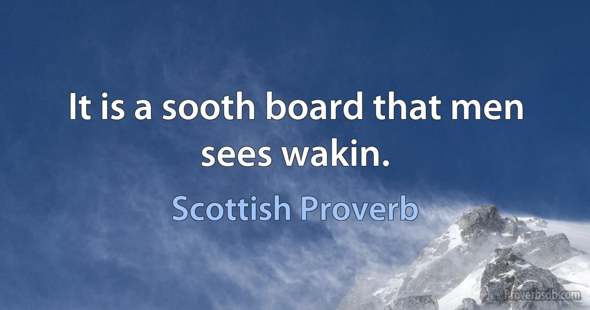 It is a sooth board that men sees wakin. (Scottish Proverb)