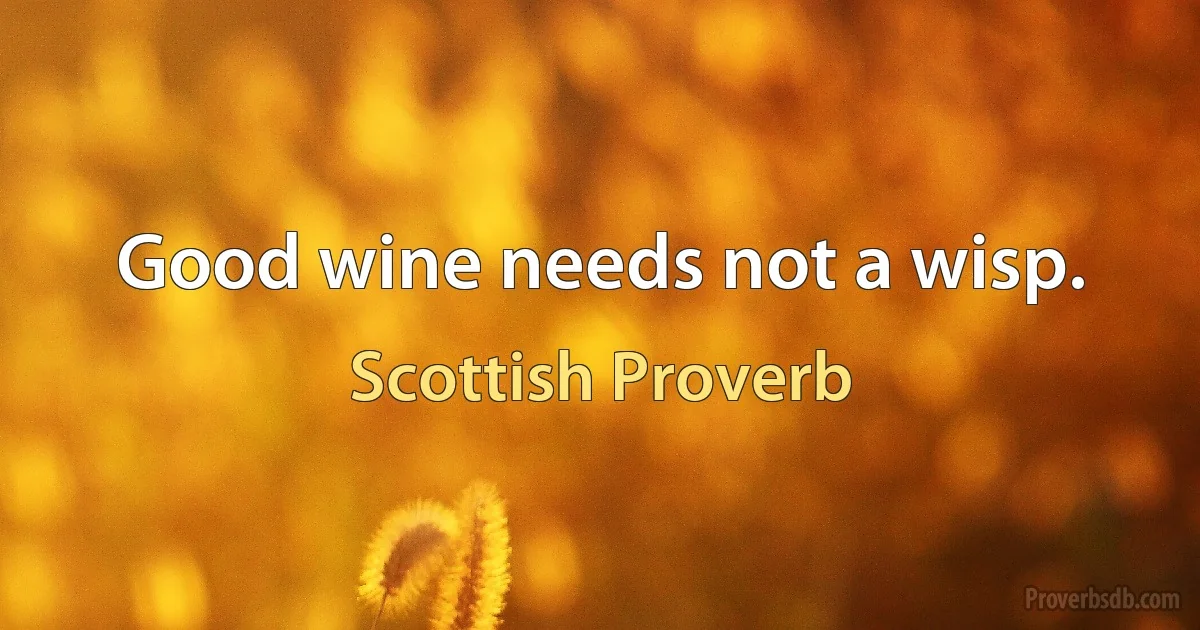 Good wine needs not a wisp. (Scottish Proverb)