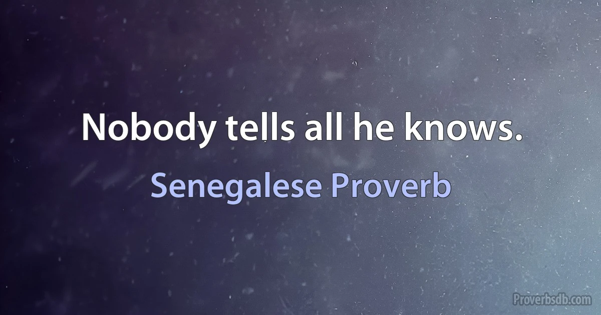 Nobody tells all he knows. (Senegalese Proverb)