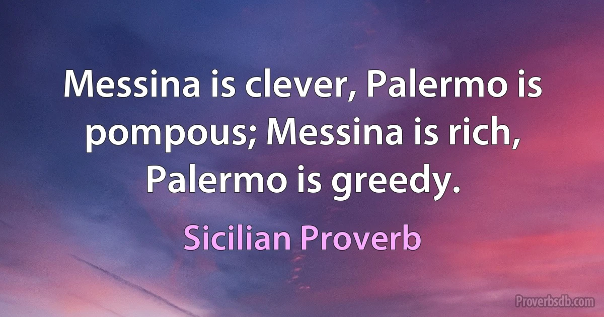 Messina is clever, Palermo is pompous; Messina is rich, Palermo is greedy. (Sicilian Proverb)