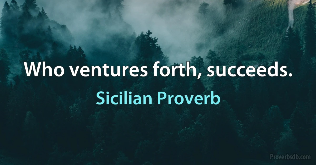 Who ventures forth, succeeds. (Sicilian Proverb)