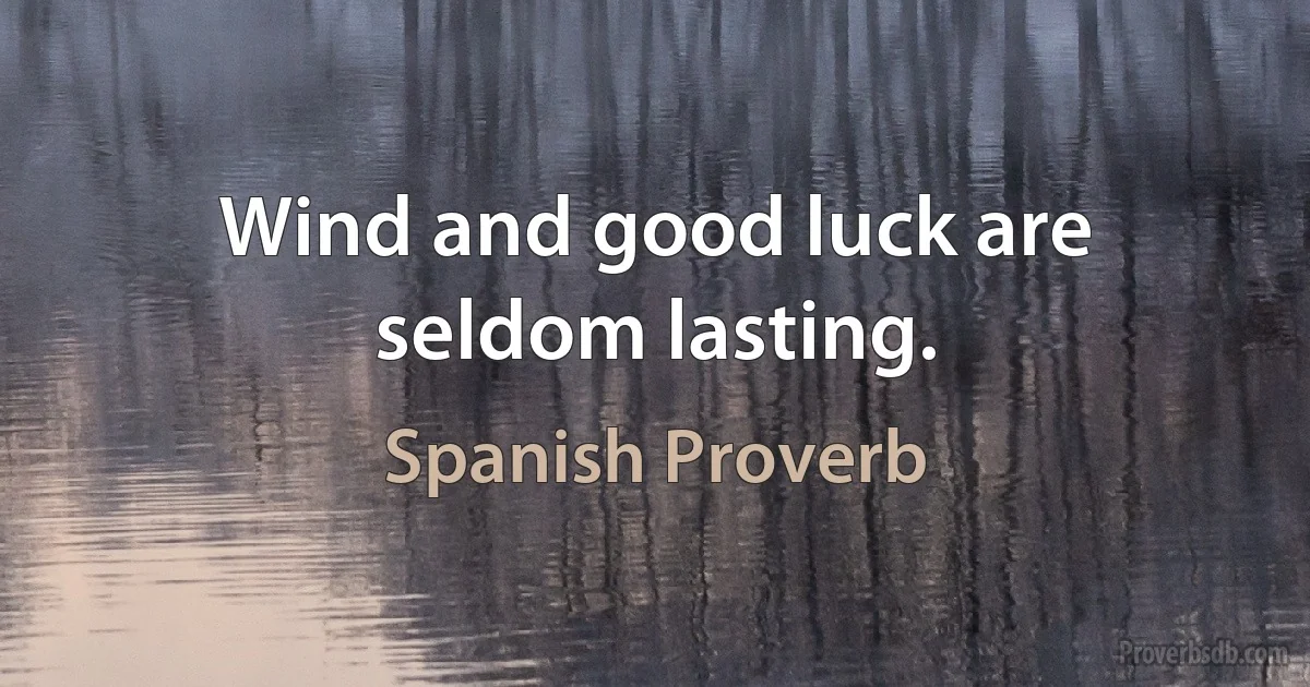 Wind and good luck are seldom lasting. (Spanish Proverb)