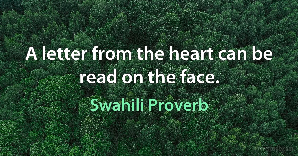 A letter from the heart can be read on the face. (Swahili Proverb)