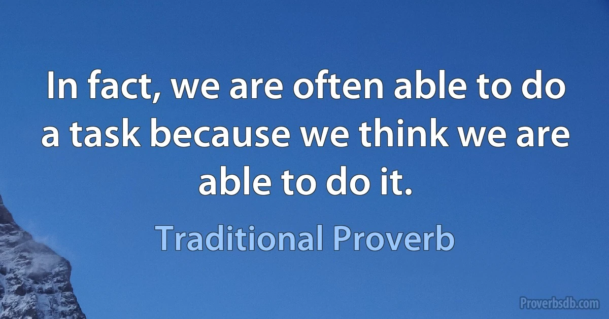 In fact, we are often able to do a task because we think we are able to do it. (Traditional Proverb)