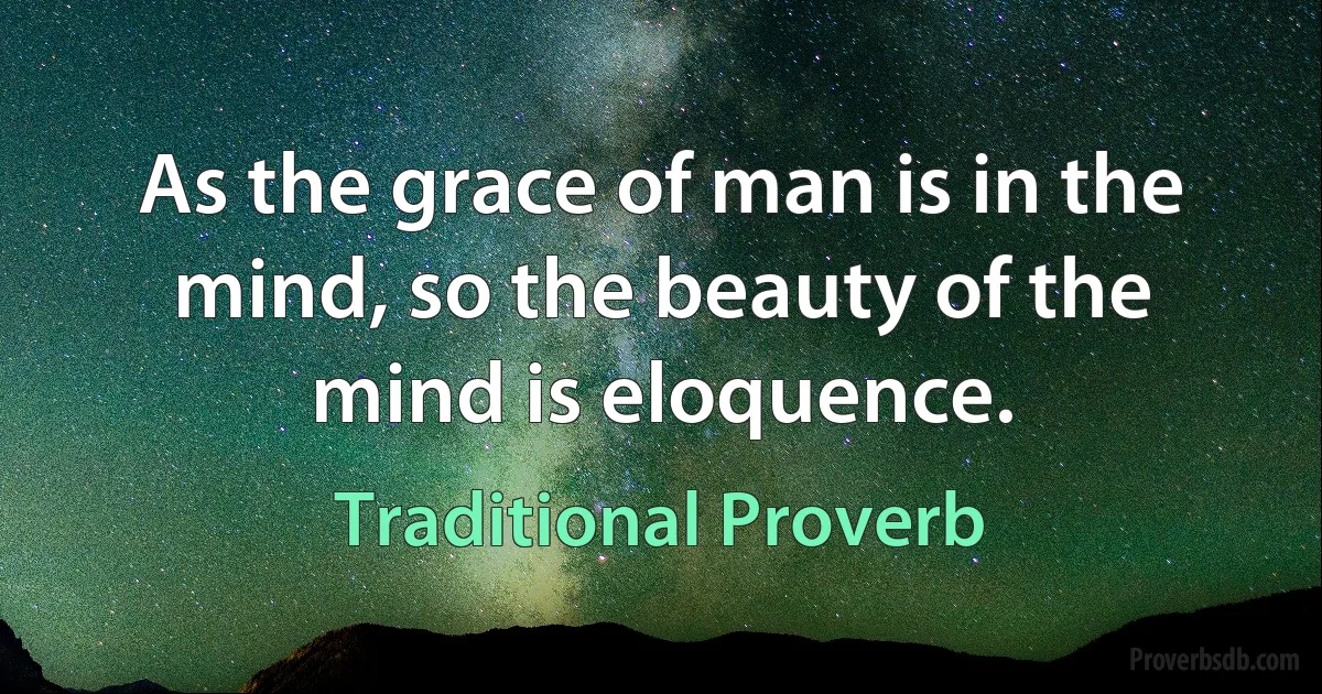 As the grace of man is in the mind, so the beauty of the mind is eloquence. (Traditional Proverb)