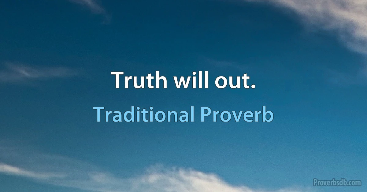 Truth will out. (Traditional Proverb)