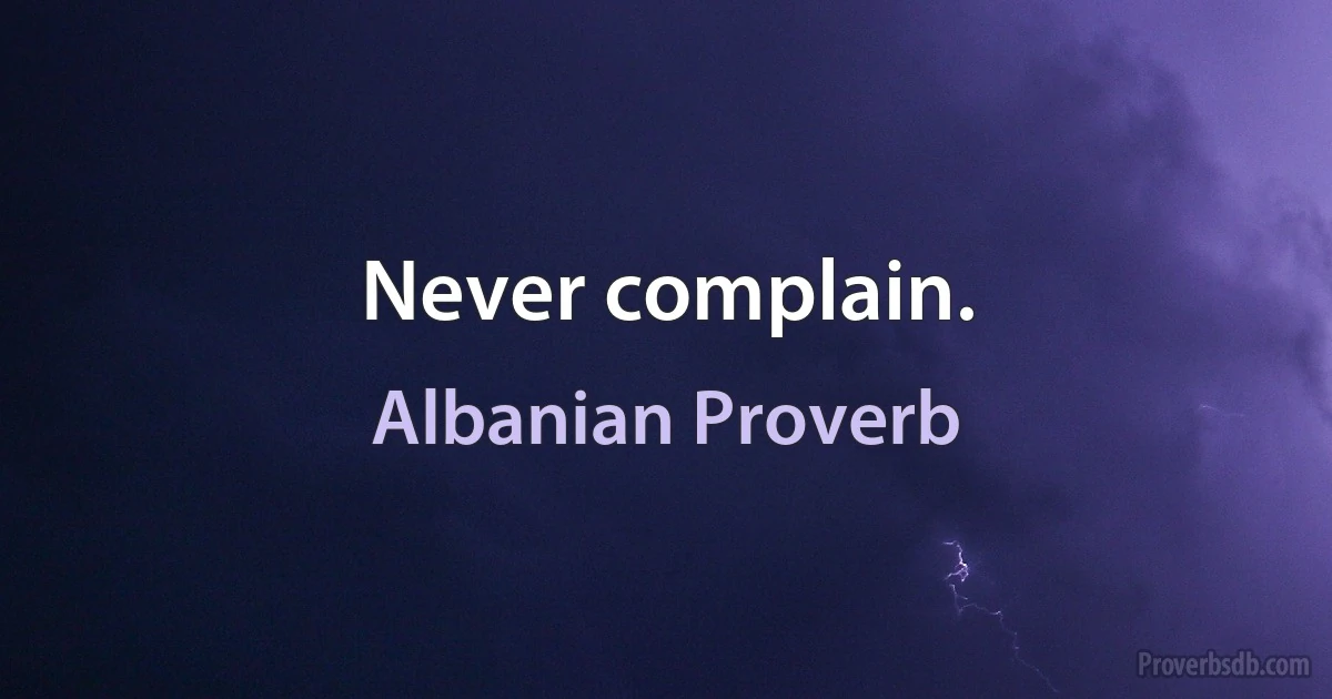 Never complain. (Albanian Proverb)