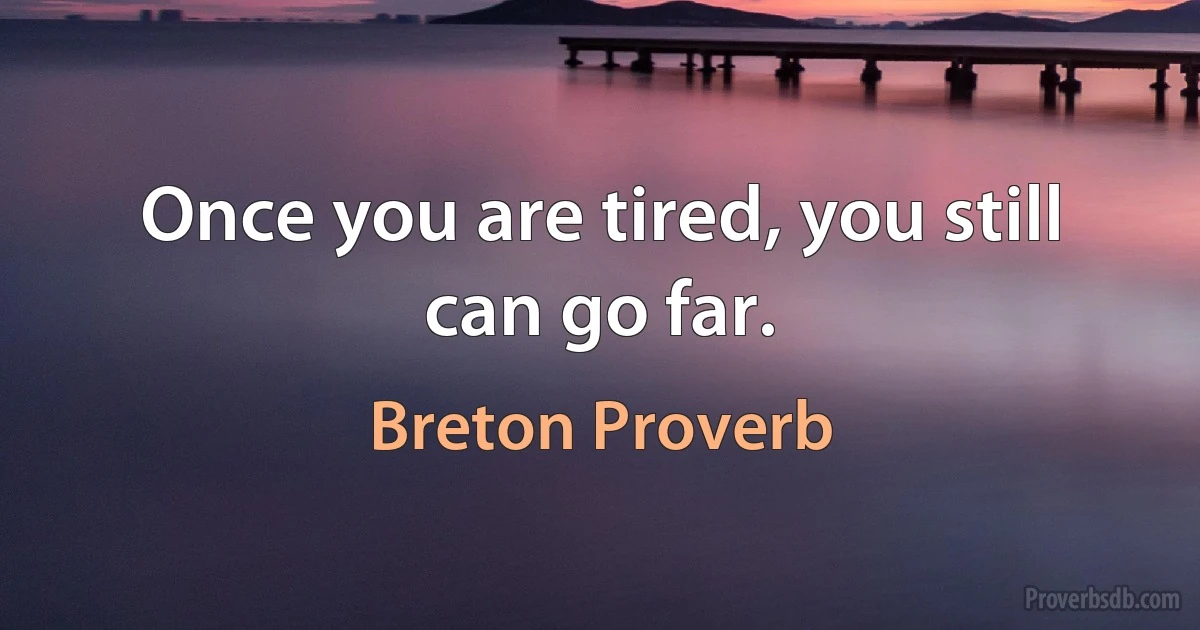 Once you are tired, you still can go far. (Breton Proverb)