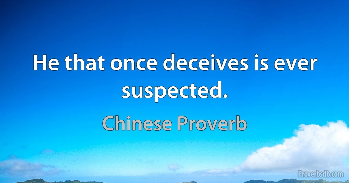 He that once deceives is ever suspected. (Chinese Proverb)