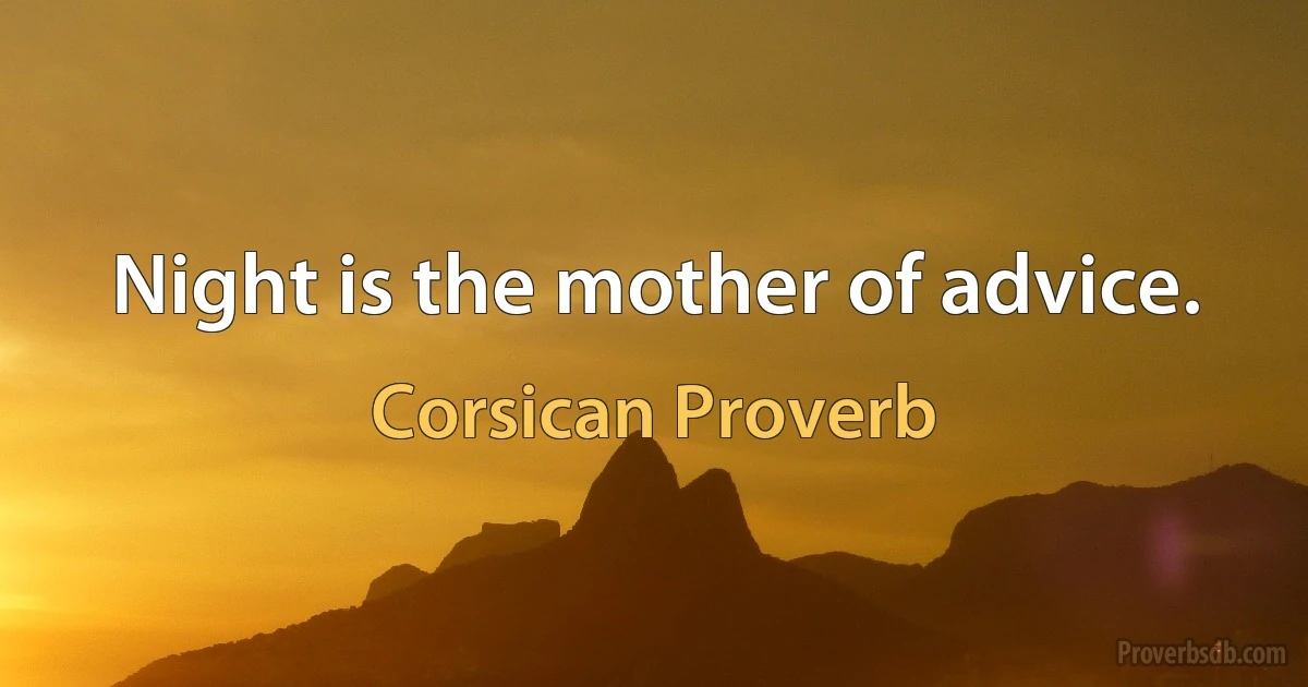 Night is the mother of advice. (Corsican Proverb)