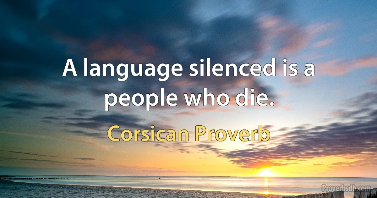 A language silenced is a people who die. (Corsican Proverb)