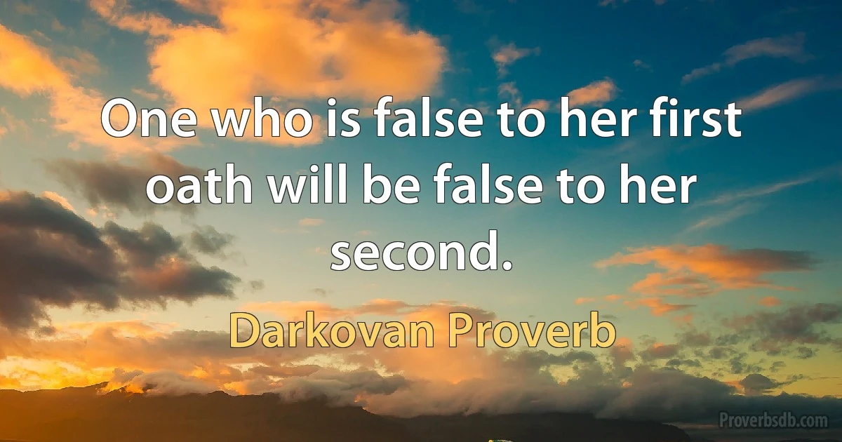 One who is false to her first oath will be false to her second. (Darkovan Proverb)