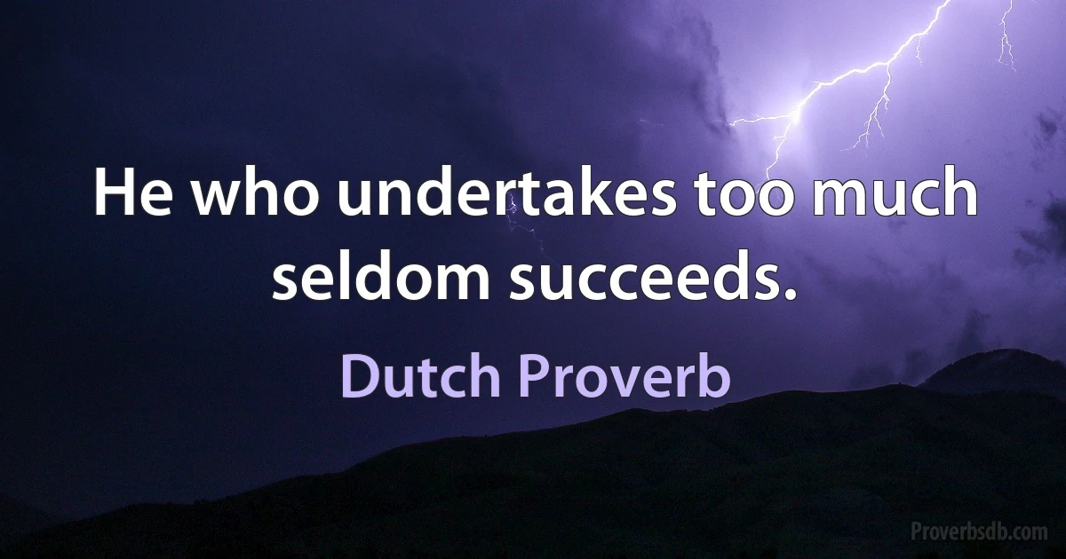 He who undertakes too much seldom succeeds. (Dutch Proverb)