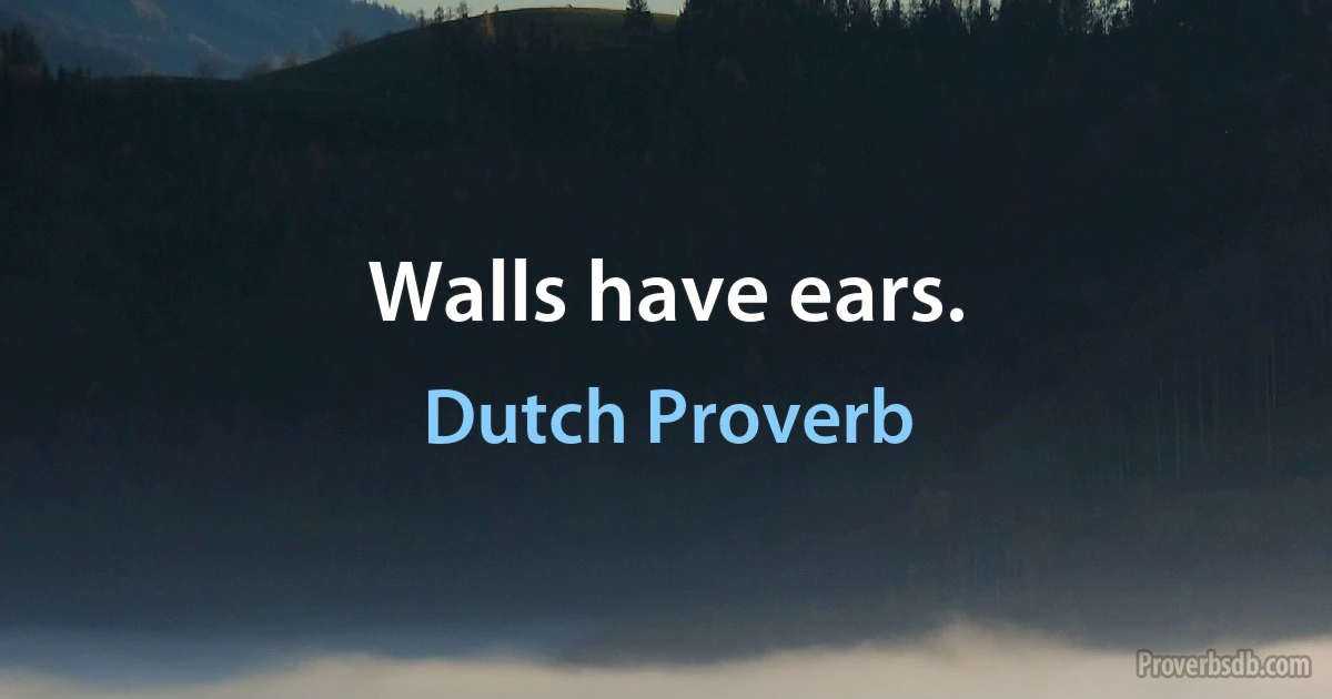 Walls have ears. (Dutch Proverb)