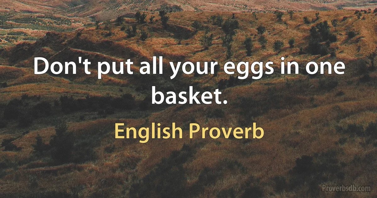 Don't put all your eggs in one basket. (English Proverb)