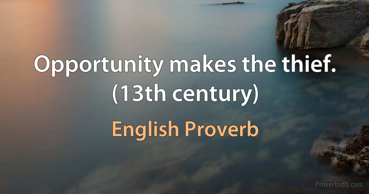 Opportunity makes the thief. (13th century) (English Proverb)