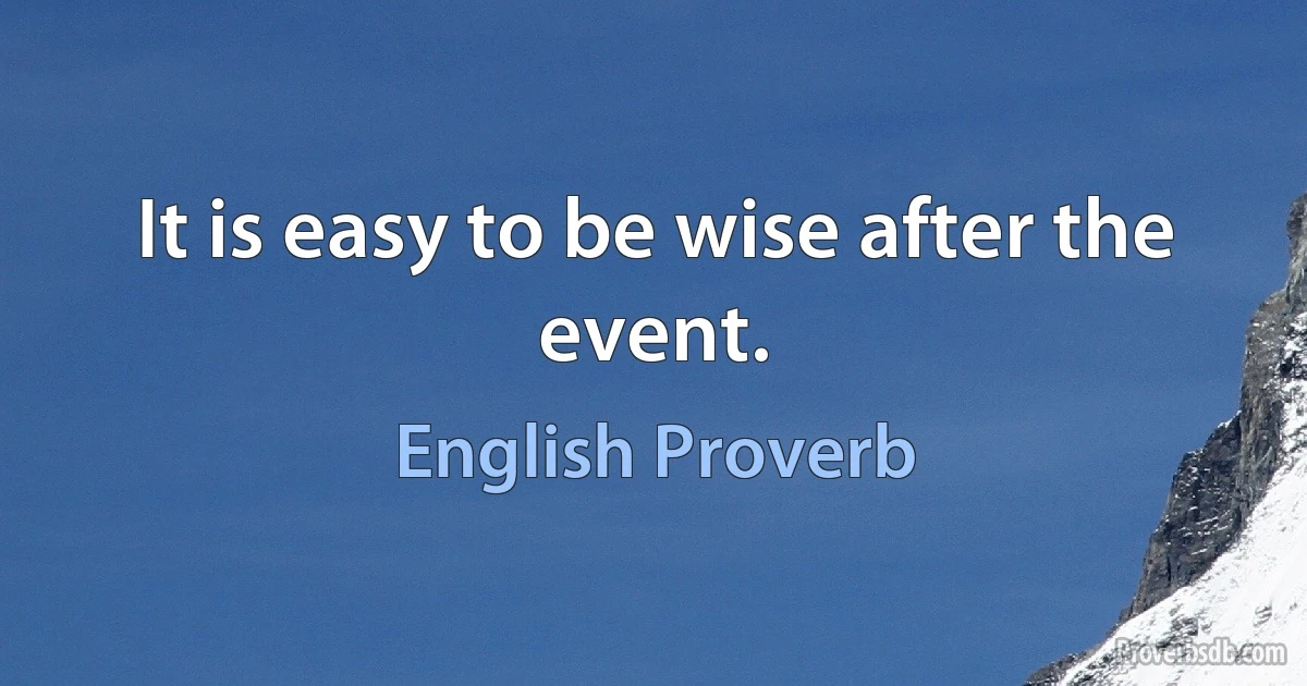 It is easy to be wise after the event. (English Proverb)