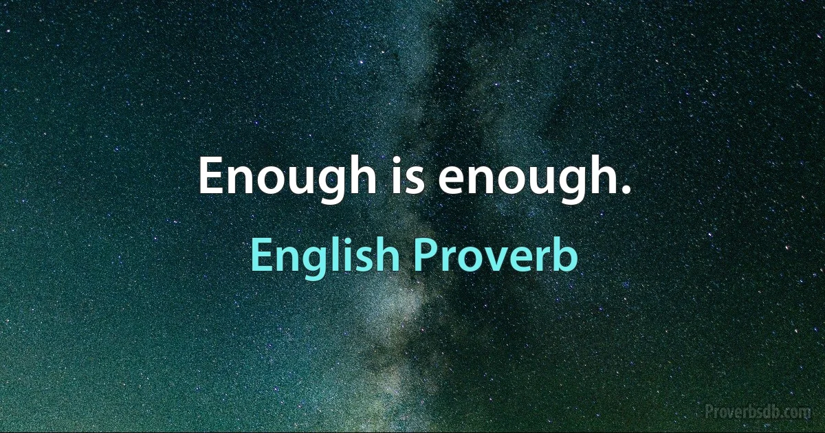 Enough is enough. (English Proverb)