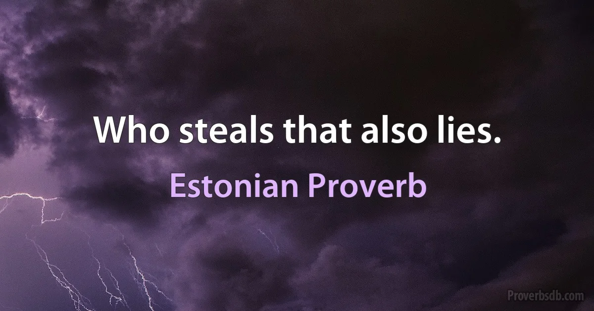 Who steals that also lies. (Estonian Proverb)