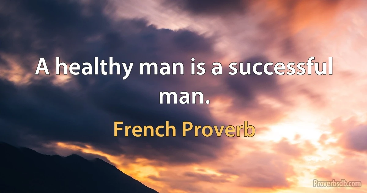 A healthy man is a successful man. (French Proverb)