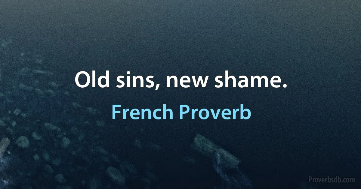 Old sins, new shame. (French Proverb)