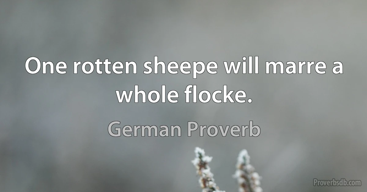One rotten sheepe will marre a whole flocke. (German Proverb)