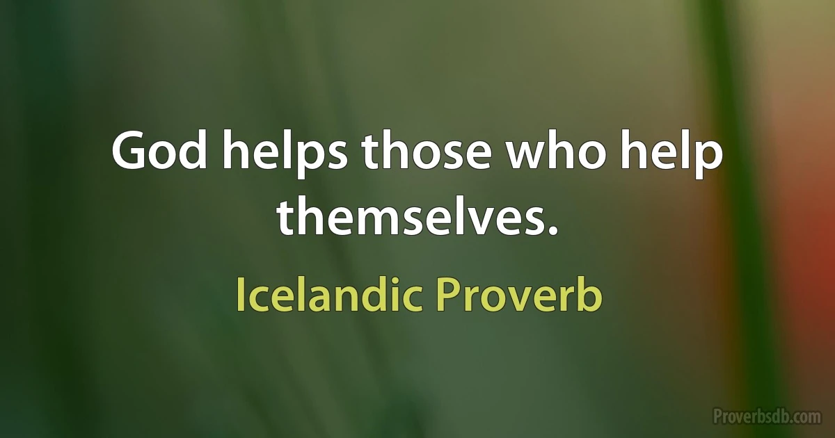 God helps those who help themselves. (Icelandic Proverb)