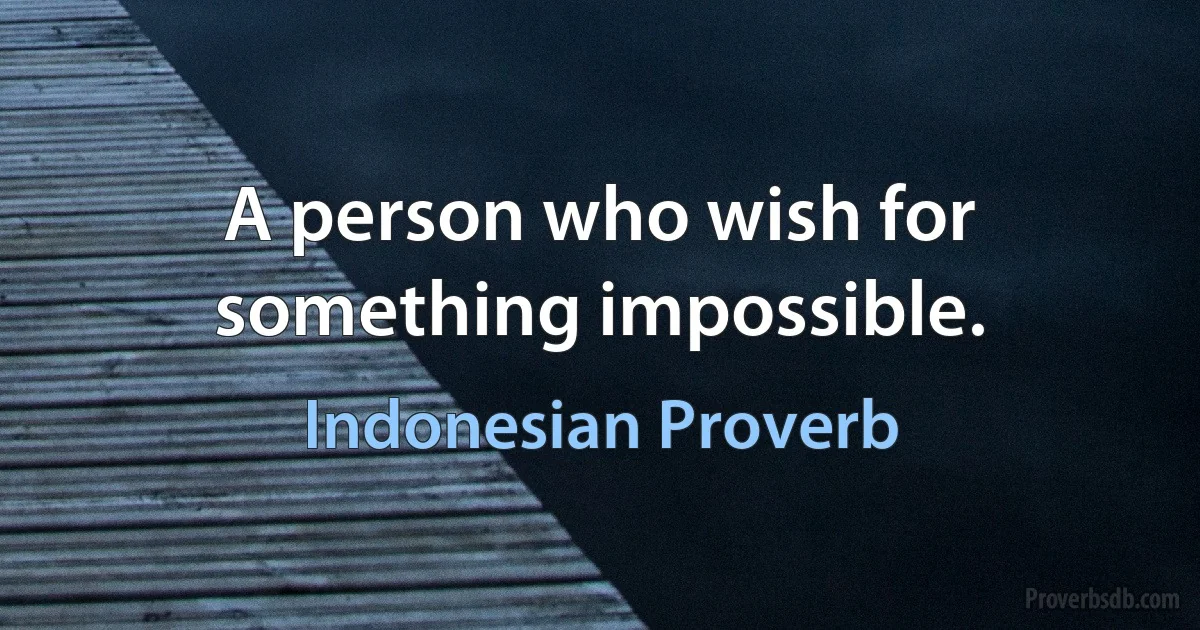 A person who wish for something impossible. (Indonesian Proverb)