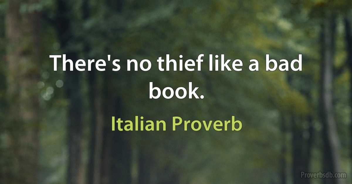 There's no thief like a bad book. (Italian Proverb)