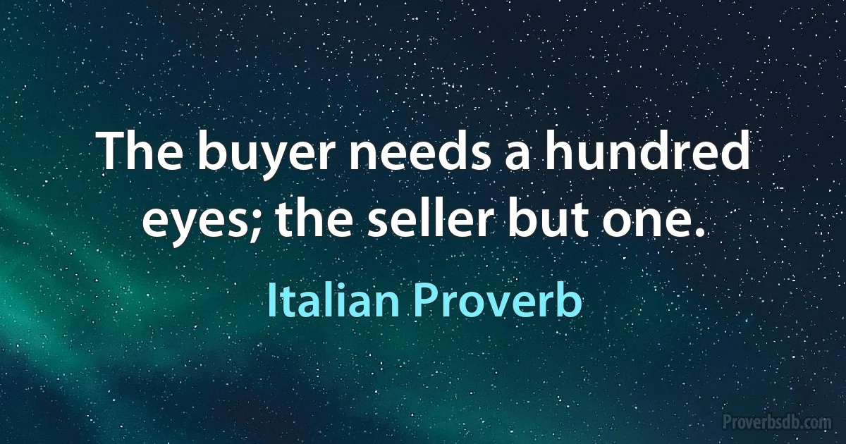 The buyer needs a hundred eyes; the seller but one. (Italian Proverb)