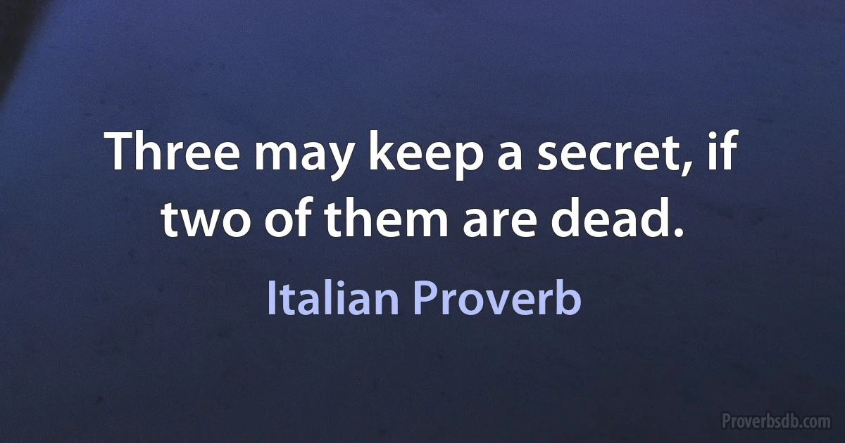 Three may keep a secret, if two of them are dead. (Italian Proverb)