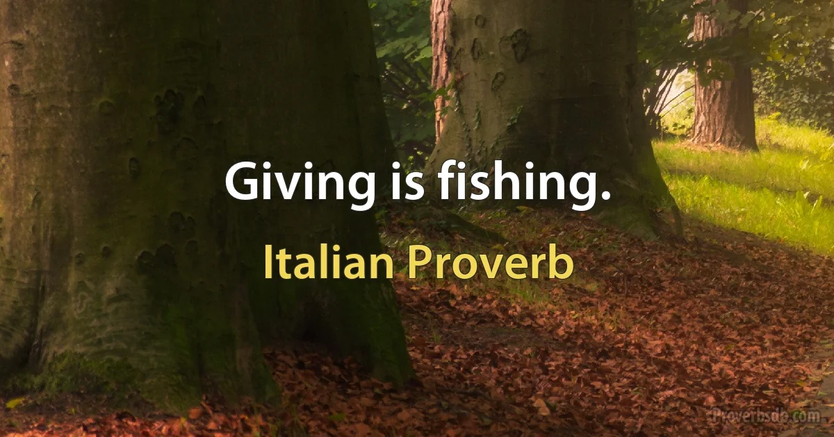 Giving is fishing. (Italian Proverb)