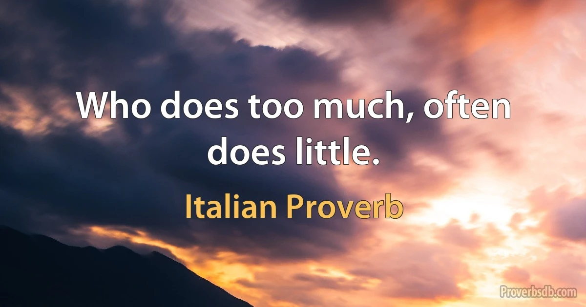 Who does too much, often does little. (Italian Proverb)