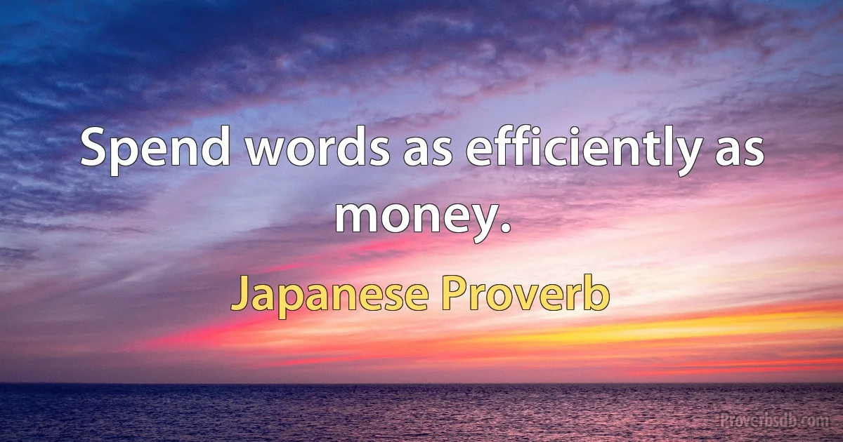 Spend words as efficiently as money. (Japanese Proverb)